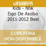 Kids - Nhk Eigo De Asobo 2011-2012 Best cd musicale di Kids