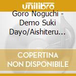 Goro Noguchi - Demo Suki Dayo/Aishiteru To Iu Mae Ni cd musicale di Noguchi, Goro