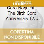 Goro Noguchi - The Birth Goro Anniversary (2 Cd) cd musicale di Noguchi, Goro