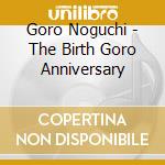 Goro Noguchi - The Birth Goro Anniversary cd musicale di Noguchi, Goro