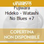 Fujiwara Hideko - Watashi No Blues +7 cd musicale di Fujiwara Hideko