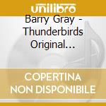Barry Gray - Thunderbirds Original Television Soundtrack cd musicale