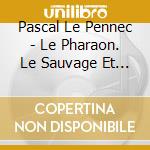 Pascal Le Pennec - Le Pharaon. Le Sauvage Et La Princesse cd