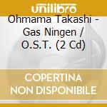 Ohmama Takashi - Gas Ningen / O.S.T. (2 Cd) cd