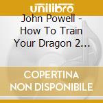 John Powell - How To Train Your Dragon 2 Deluxe Edition (2 Cd) cd