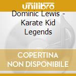 Dominic Lewis - Karate Kid Legends cd