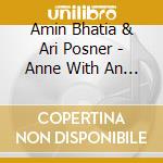 Amin Bhatia & Ari Posner - Anne With An E Original Music From The Cbc & Netflix Series cd musicale