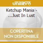 Ketchup Mania - ...Just In Lust cd