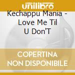 Kechappu Mania - Love Me Til U Don'T cd