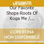 Our Favorite Shops-Roots Of Koga Me / Various cd
