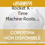Rocket K - Time Machine-Roots Of Rocket K cd