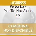Pertorika - You'Re Not Alone Ep cd