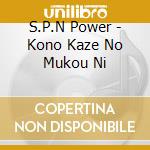S.P.N Power - Kono Kaze No Mukou Ni cd musicale
