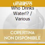 Who Drinks Water!? / Various cd