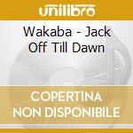 Wakaba - Jack Off Till Dawn cd musicale