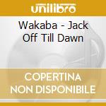 Wakaba - Jack Off Till Dawn cd