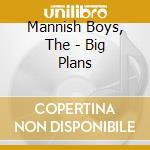 Mannish Boys, The - Big Plans cd