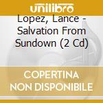 Lopez, Lance - Salvation From Sundown (2 Cd) cd