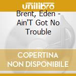 Brent, Eden - Ain'T Got No Trouble cd