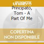 Principato, Tom - A Part Of Me cd musicale