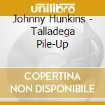 Johnny Hunkins - Talladega Pile-Up cd
