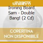 Ironing Board Sam - Double Bang! (2 Cd) cd