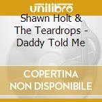 Shawn Holt & The Teardrops - Daddy Told Me cd musicale di Shawn Holt & The Teardrops