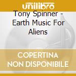 Tony Spinner - Earth Music For Aliens cd