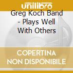Greg Koch Band - Plays Well With Others cd