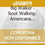 Big Walker - Root Walking: Americana Blues cd