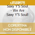 Saxy Y'S Soul - We Are Saxy Y'S Soul! cd
