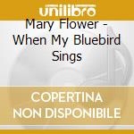 Mary Flower - When My Bluebird Sings cd
