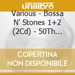 Various - Bossa N' Stones 1+2 (2Cd) - 50Th Anniversary Edition (2 Cd) cd musicale di Various