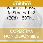 Various - Bossa N' Stones 1+2 (2Cd) - 50Th Anniversary Edition (2 Cd) cd