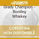 Grady Champion - Bootleg Whiskey cd