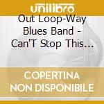 Out Loop-Way Blues Band - Can'T Stop This Thing cd