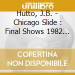 Hutto, J.B. - Chicago Slide : Final Shows 1982 (2 Cd) cd
