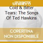 Cold & Bitter Tears: The Songs Of Ted Hawkins cd