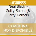Neal Black - Guilty Saints (& Larry Garner) cd