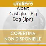 Albert Castiglia - Big Dog (Jpn) cd musicale di Albert Castiglia
