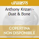 Anthony Krizan - Dust & Bone cd musicale di Anthony Krizan