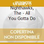Nighthawks, The - All You Gotta Do cd