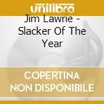 Jim Lawrie - Slacker Of The Year cd musicale di Jim Lawrie