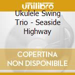 Ukulele Swing Trio - Seaside Highway cd