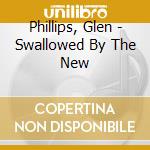 Phillips, Glen - Swallowed By The New cd