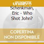 Schenkman, Eric - Who Shot John? cd
