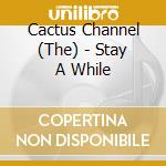 Cactus Channel (The) - Stay A While cd