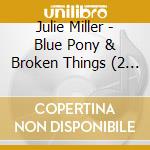 Julie Miller - Blue Pony & Broken Things (2 Cd) cd