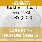 Blackfoot - Road Fever 1980 - 1985 (2 Cd) cd