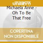 Michaela Anne - Oh To Be That Free cd